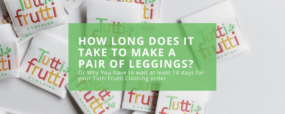 How Long Does it Take to Make a Pair of Leggings? - Tutti Frutti Clothing